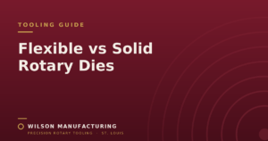 Wilson Manufacturing blog graphic titled 'Flexible vs Solid Rotary Dies' on a maroon background.